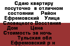 Сдаю квартиру посуточно( в отличном состоянии) › Район ­ Ефремовский › Улица ­ Словацкого Восстания › Дом ­ 4 › Цена ­ 1 000 › Стоимость за ночь ­ 1 000 - Тульская обл., Ефремовский р-н, Ефремов г. Недвижимость » Квартиры аренда посуточно   